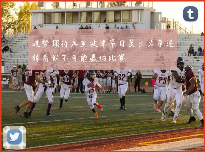 追梦期待库里波津早日复出力争逆转看似不可能赢的比赛