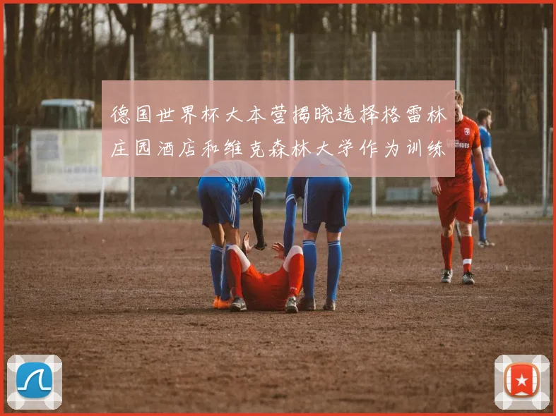 德国世界杯大本营揭晓选择格雷林庄园酒店和维克森林大学作为训练基地