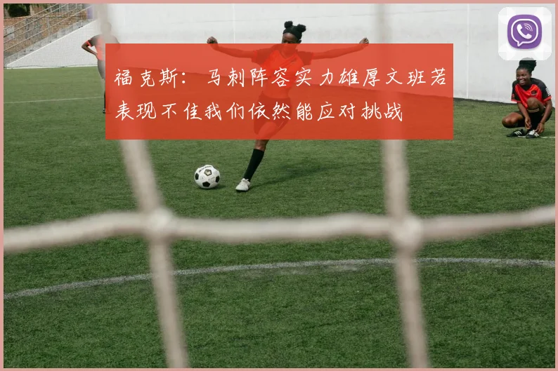 福克斯：马刺阵容实力雄厚文班若表现不佳我们依然能应对挑战