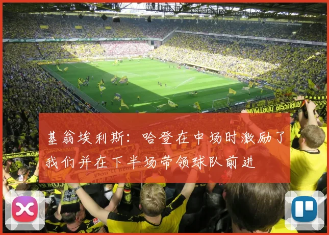 基翁埃利斯：哈登在中场时激励了我们并在下半场带领球队前进