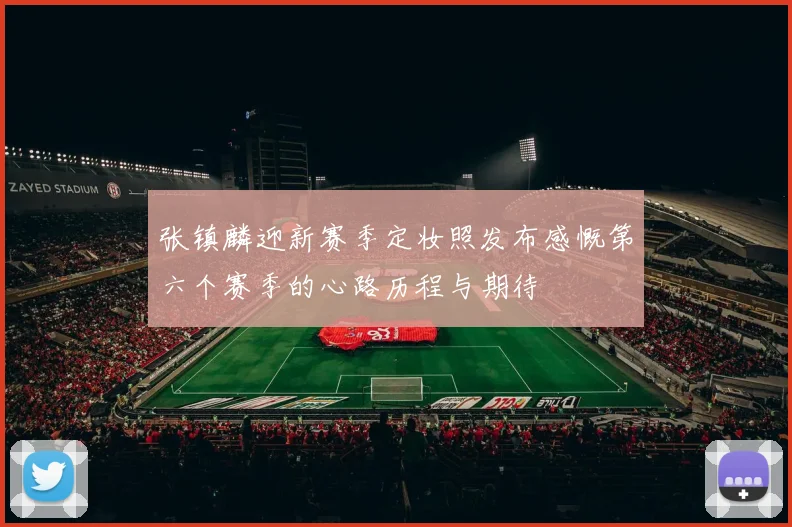 张镇麟迎新赛季定妆照发布感慨第六个赛季的心路历程与期待