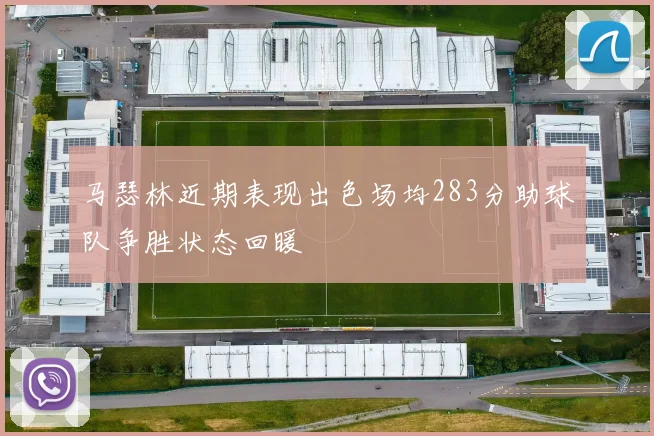 马瑟林近期表现出色场均283分助球队争胜状态回暖