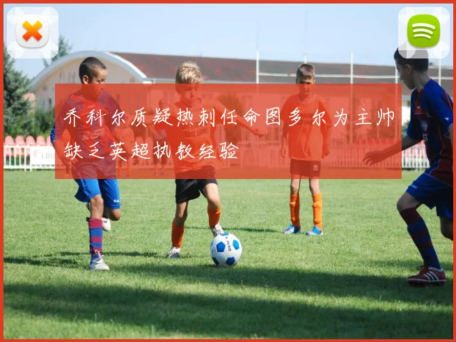 乔科尔质疑热刺任命图多尔为主帅缺乏英超执教经验