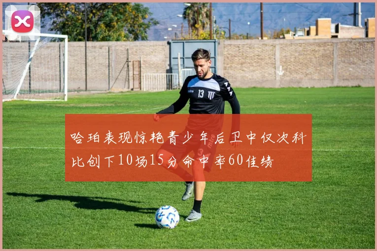 哈珀表现惊艳青少年后卫中仅次科比创下10场15分命中率60佳绩
