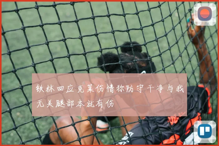 铁林回应克莱伤情称防守干净与我无关腿部本就有伤