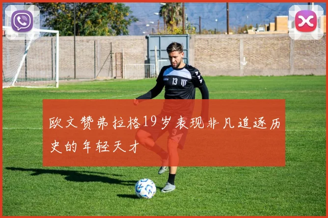 欧文赞弗拉格19岁表现非凡追逐历史的年轻天才