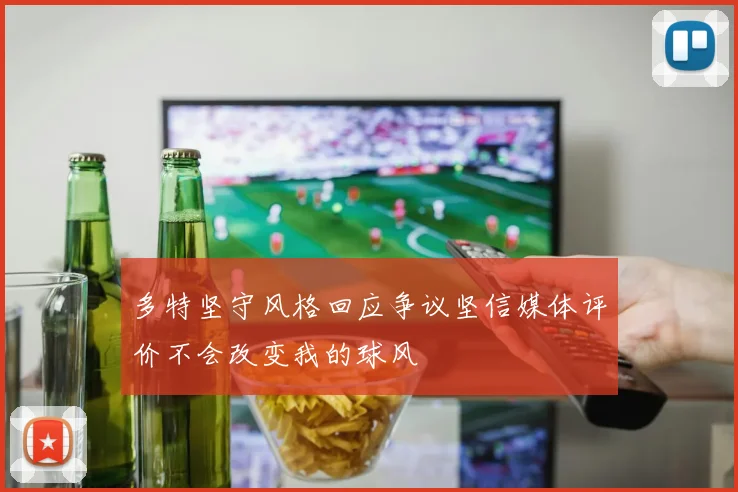 多特坚守风格回应争议坚信媒体评价不会改变我的球风