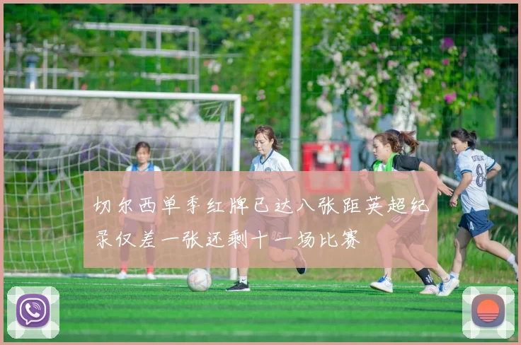切尔西单季红牌已达八张距英超纪录仅差一张还剩十一场比赛