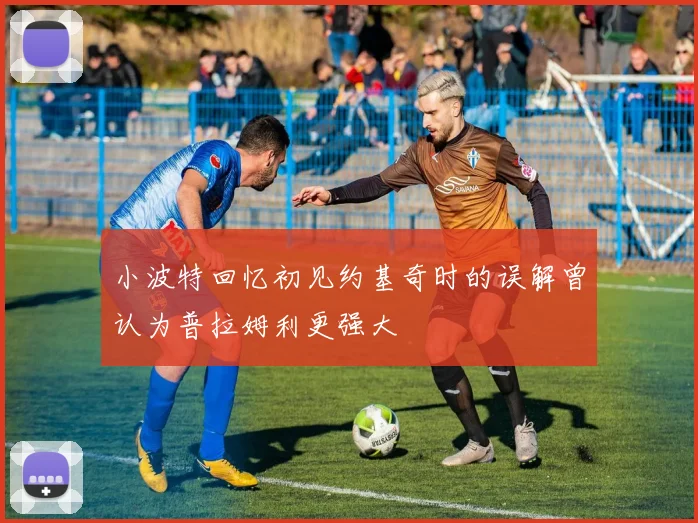 小波特回忆初见约基奇时的误解曾认为普拉姆利更强大